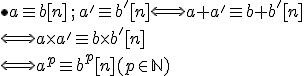  \bullet a\equiv b [n]\,;\, a'\equiv b' [n]\Longleftrightarrow a+a'\equiv b+b'[n] \\ \Longleftrightarrow a\times   a'\equiv b\times   b'[n]\\ \Longleftrightarrow a^p\equiv b^p[n] (p\in\mathbb{N})